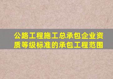 公路工程施工总承包企业资质等级标准的承包工程范围