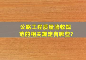 公路工程质量验收规范的相关规定有哪些?