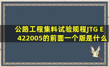 公路工程集料试验规程JTG E422005的前面一个版是什么?