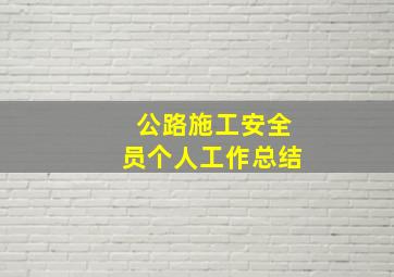 公路施工安全员个人工作总结