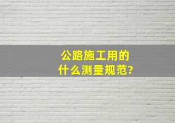 公路施工用的什么测量规范?