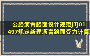 公路沥青路面设计规范JTJ01497规定,新建沥青路面受力计算方法是以(...