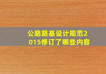 公路路基设计规范2015修订了哪些内容