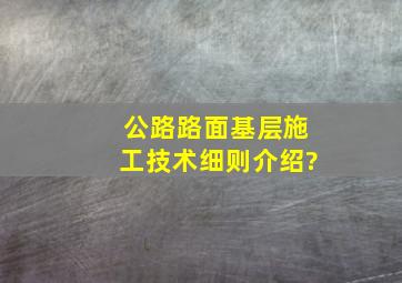 公路路面基层施工技术细则介绍?