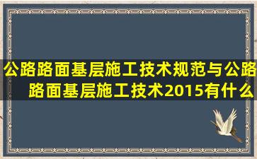 公路路面基层施工技术规范与公路路面基层施工技术2015有什么区别