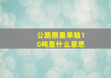 公路限重单轴10吨是什么意思