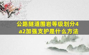 公路隧道围岩等级划分4a2加强支护是什么方法