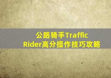 公路骑手Traffic Rider高分操作技巧攻略
