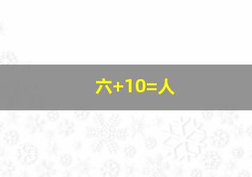 六+10=人