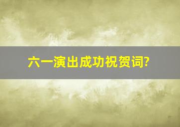 六一演出成功祝贺词?