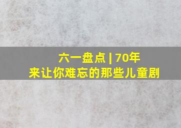 六一盘点 | 70年来,让你难忘的那些儿童剧