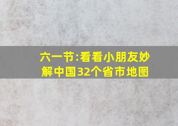 六一节:看看小朋友妙解中国32个省市地图 