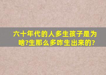 六十年代的人多生孩子是为啥?生那么多咋生出来的?