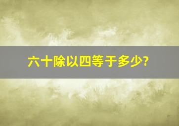 六十除以四等于多少?