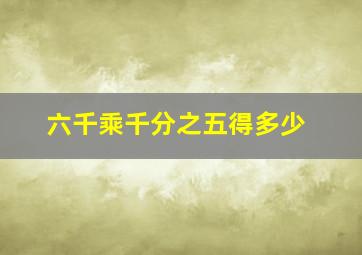 六千乘千分之五得多少