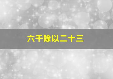 六千除以二十三