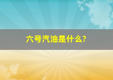 六号汽油是什么?