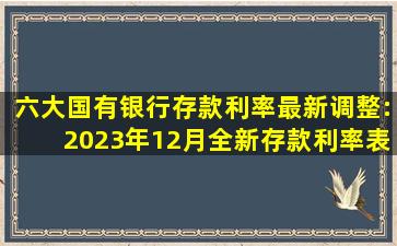 六大国有银行存款利率最新调整:2023年12月,全新存款利率表