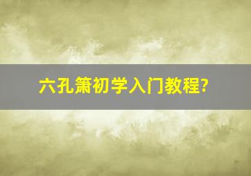 六孔箫初学入门教程?