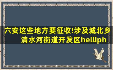 六安这些地方要征收!涉及城北乡、清水河街道、开发区……|城南镇