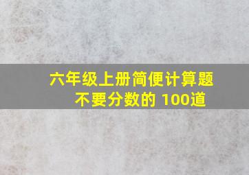 六年级上册简便计算题 不要分数的 100道