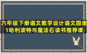 六年级下册语文教学设计语文园地1《哈利波特与魔法石》读书推荐课 ...