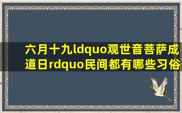 六月十九“观世音菩萨成道日”,民间都有哪些习俗活动