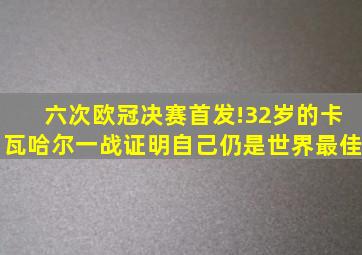 六次欧冠决赛首发!32岁的卡瓦哈尔一战证明自己仍是世界最佳