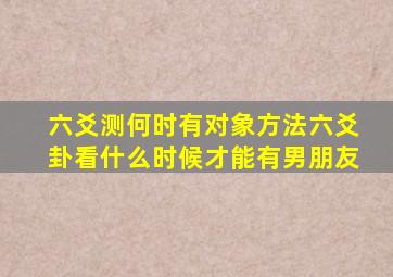 六爻测何时有对象方法,六爻卦,看什么时候才能有男朋友