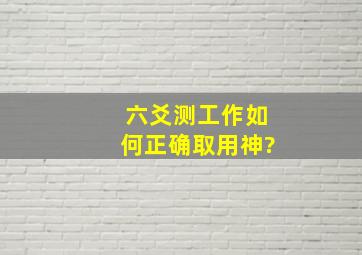 六爻测工作如何正确取用神?