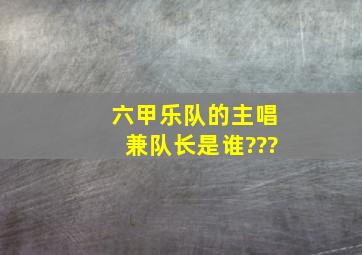 六甲乐队的主唱兼队长是谁???