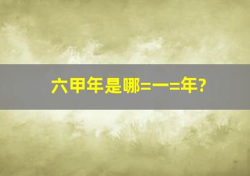 六甲年是哪=一=年?