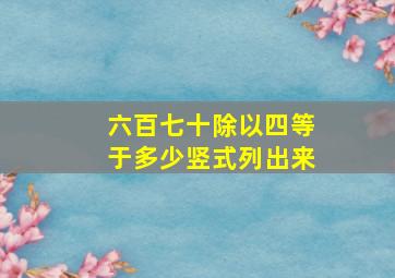 六百七十除以四等于多少竖式列出来