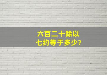 六百二十除以七约等于多少?