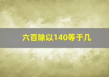 六百除以140,等于几。