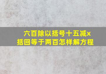 六百除以括号十五减x括回等于两百怎样解方程