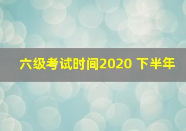 六级考试时间2020 下半年