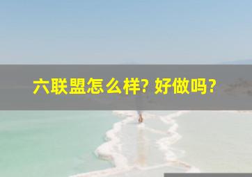 六联盟怎么样? 好做吗?