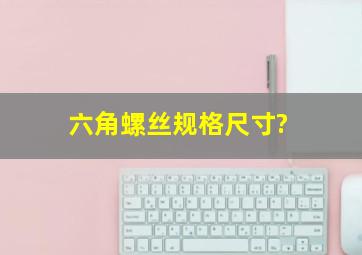 六角螺丝规格尺寸?