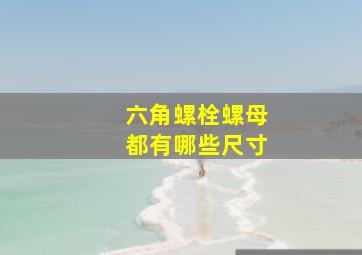 六角螺栓螺母都有哪些尺寸