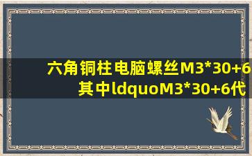 六角铜柱电脑螺丝M3*30+6,其中“M3*30+6代表什么意思?