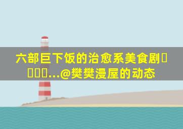 六部巨下饭的治愈系美食剧❗️❗️...@樊樊漫屋的动态