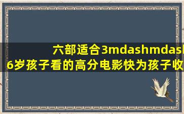 六部适合3——6岁孩子看的高分电影,快为孩子收藏吧!