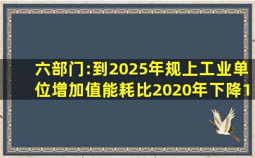 六部门:到2025年规上工业单位增加值能耗比2020年下降13.5%