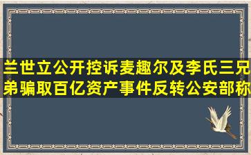 兰世立公开控诉麦趣尔及李氏三兄弟骗取百亿资产,事件反转公安部称...