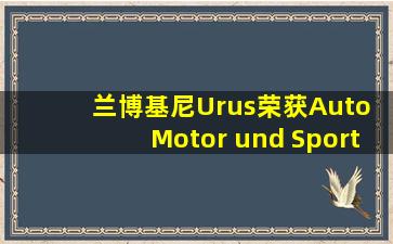 兰博基尼Urus荣获Auto Motor und Sport杂志2020最佳车型奖项