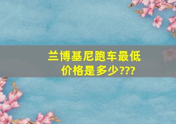 兰博基尼跑车最低价格是多少???