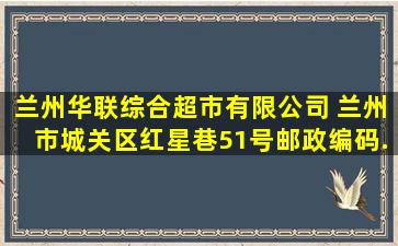 兰州华联综合超市有限公司 (兰州市城关区红星巷51号邮政编码...