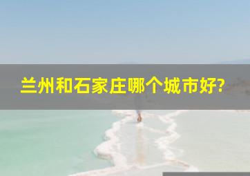 兰州和石家庄哪个城市好?