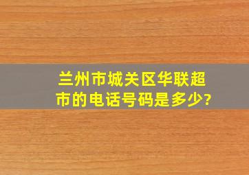 兰州市城关区华联超市的电话号码是多少?